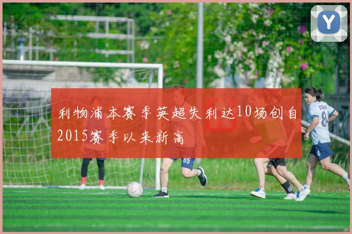 利物浦本赛季英超失利达10场创自2015赛季以来新高