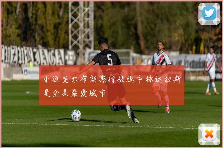 小迈克尔布朗期待被选中称达拉斯是全美最爱城市