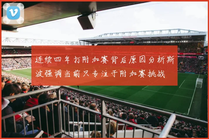 连续四年打附加赛背后原因分析斯波强调当前只专注于附加赛挑战
