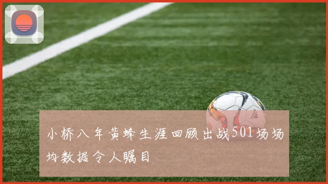 小桥八年黄蜂生涯回顾出战501场场均数据令人瞩目