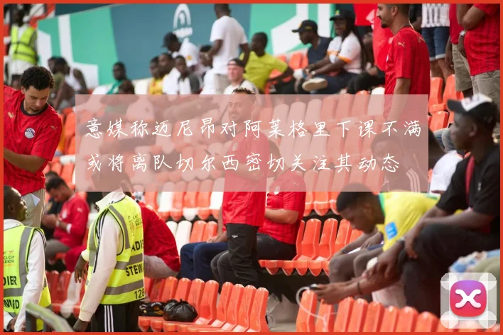 意媒称迈尼昂对阿莱格里下课不满或将离队切尔西密切关注其动态