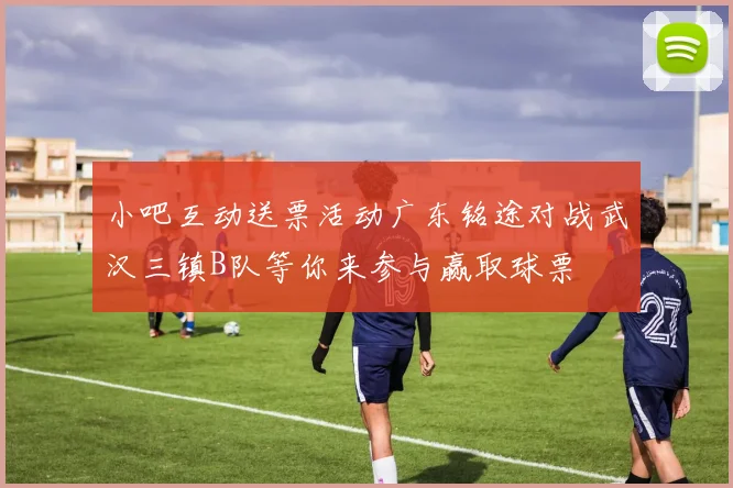 小吧互动送票活动广东铭途对战武汉三镇B队等你来参与赢取球票