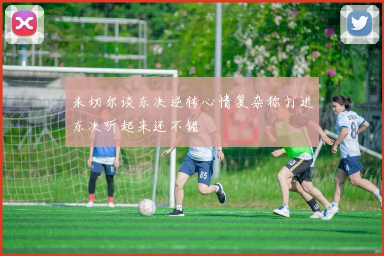 米切尔谈东决逆转心情复杂称打进东决听起来还不错