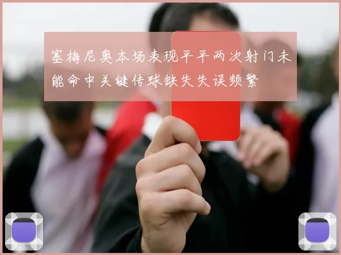塞梅尼奥本场表现平平两次射门未能命中关键传球缺失失误频繁