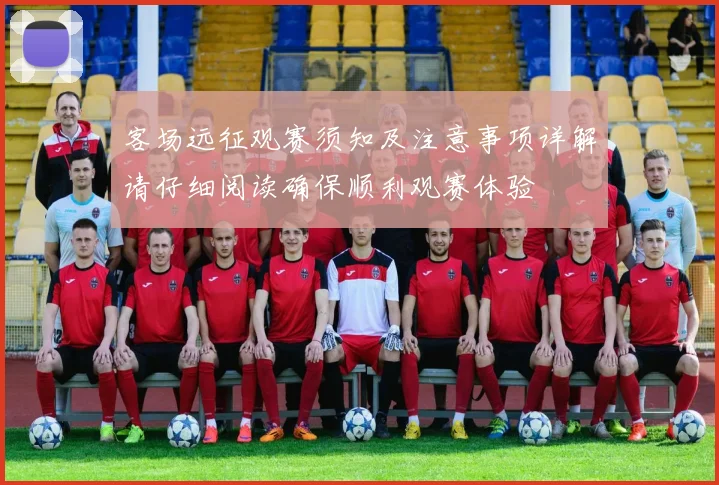客场远征观赛须知及注意事项详解请仔细阅读确保顺利观赛体验